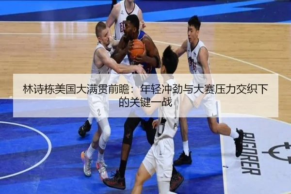 林诗栋美国大满贯前瞻：年轻冲劲与大赛压力交织下的关键一战